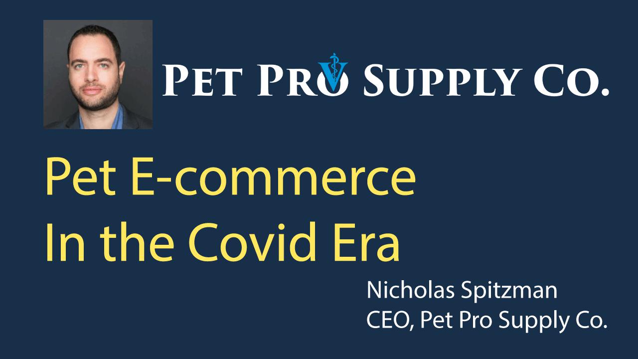 Video talk: Pet and Veterinary E-commerce in the Covid Era by Nicholas Spitzman, CEO of Pet Pro Supply Co.